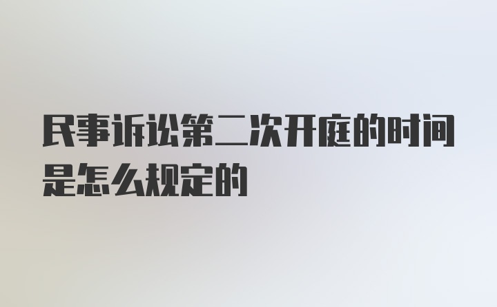 民事诉讼第二次开庭的时间是怎么规定的