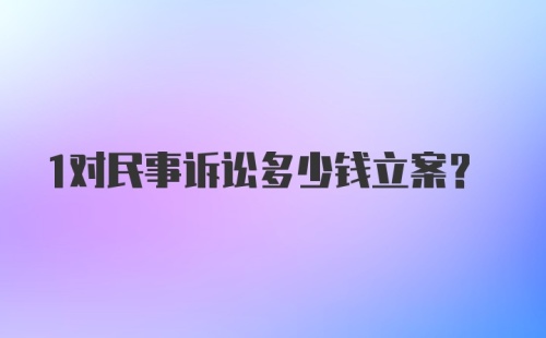 1对民事诉讼多少钱立案？