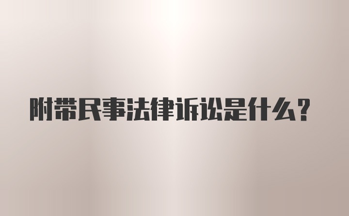 附带民事法律诉讼是什么？