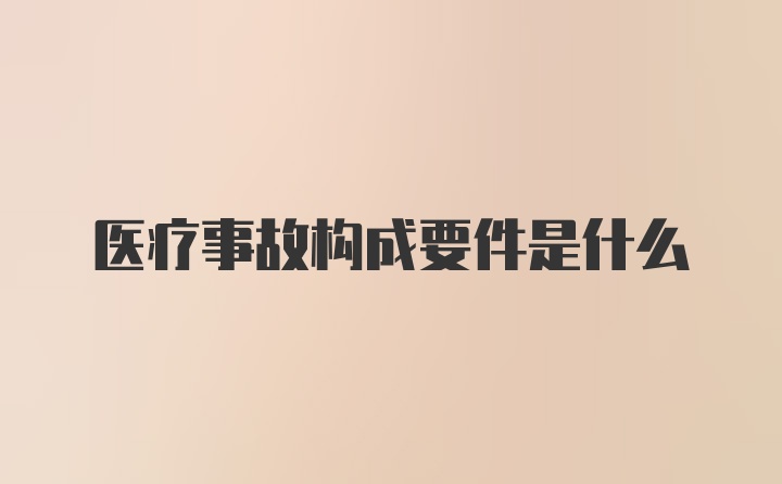 医疗事故构成要件是什么