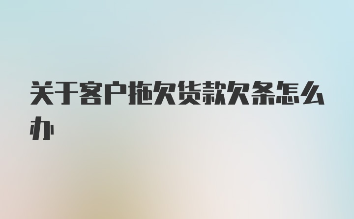 关于客户拖欠货款欠条怎么办