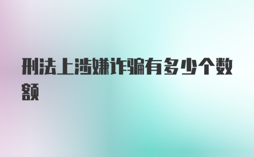 刑法上涉嫌诈骗有多少个数额