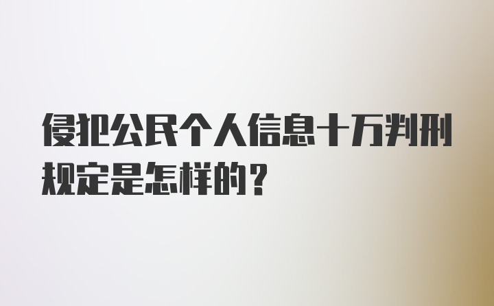 侵犯公民个人信息十万判刑规定是怎样的？