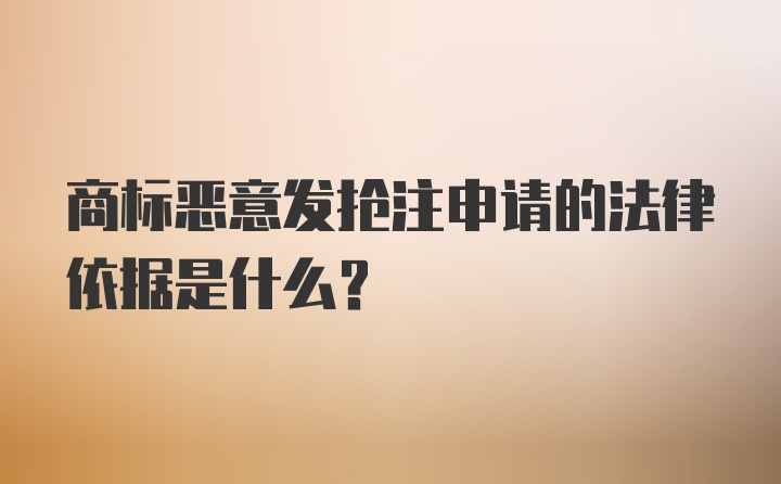 商标恶意发抢注申请的法律依据是什么？