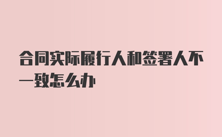 合同实际履行人和签署人不一致怎么办