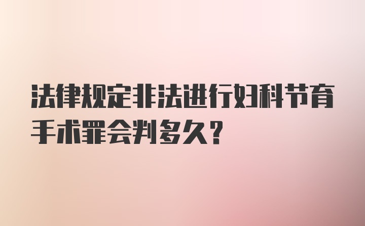 法律规定非法进行妇科节育手术罪会判多久?