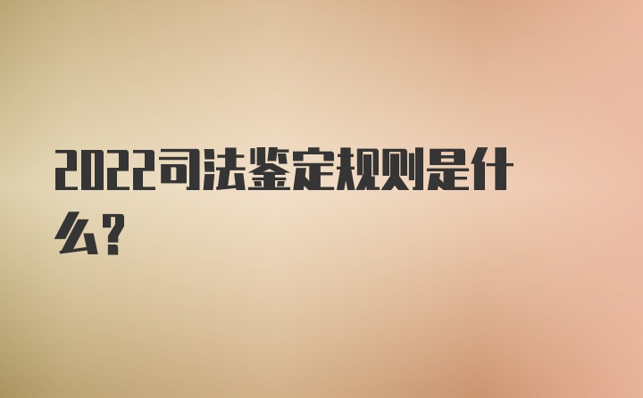 2022司法鉴定规则是什么?