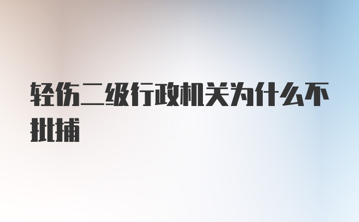 轻伤二级行政机关为什么不批捕