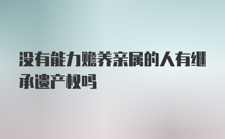 没有能力赡养亲属的人有继承遗产权吗