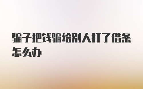 骗子把钱骗给别人打了借条怎么办