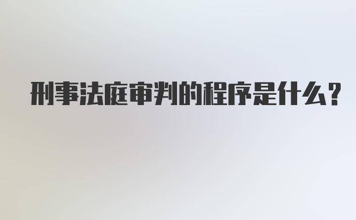 刑事法庭审判的程序是什么?