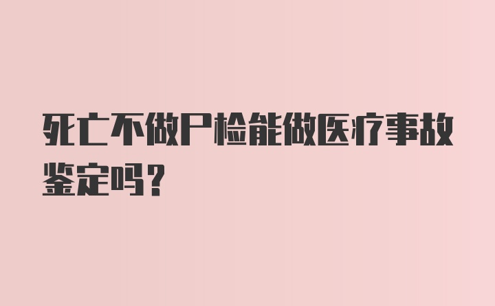 死亡不做尸检能做医疗事故鉴定吗？