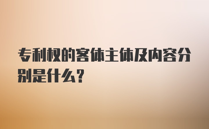 专利权的客体主体及内容分别是什么？