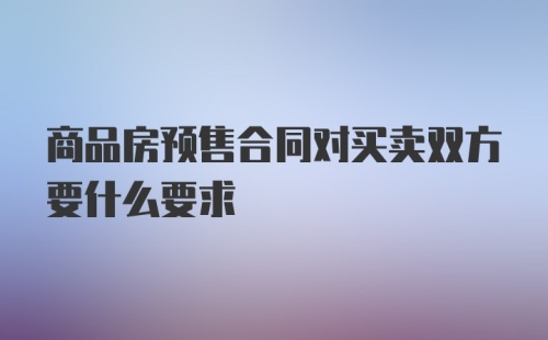 商品房预售合同对买卖双方要什么要求