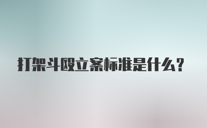 打架斗殴立案标准是什么？