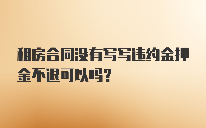 租房合同没有写写违约金押金不退可以吗？