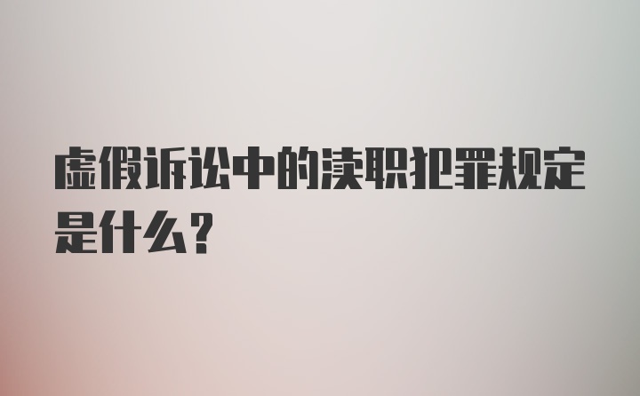 虚假诉讼中的渎职犯罪规定是什么?