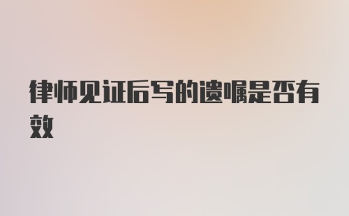 律师见证后写的遗嘱是否有效