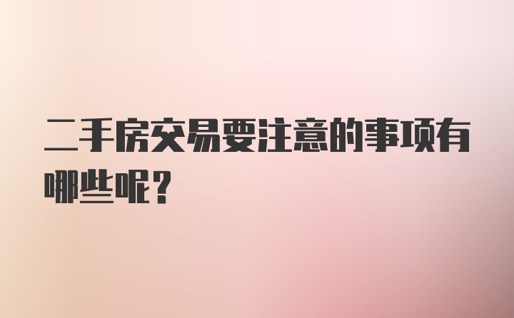 二手房交易要注意的事项有哪些呢？