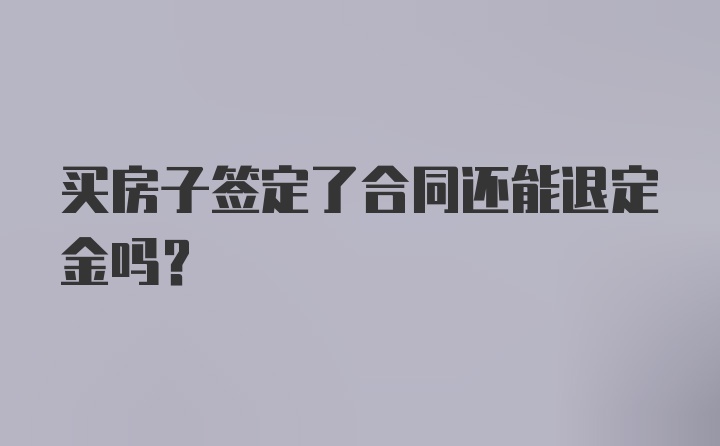 买房子签定了合同还能退定金吗?