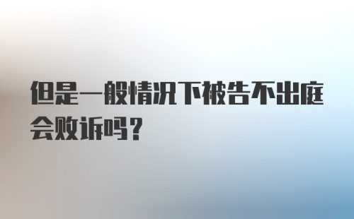 但是一般情况下被告不出庭会败诉吗？