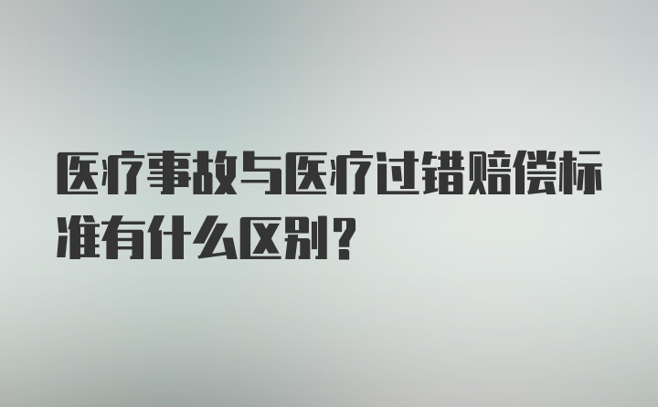 医疗事故与医疗过错赔偿标准有什么区别？