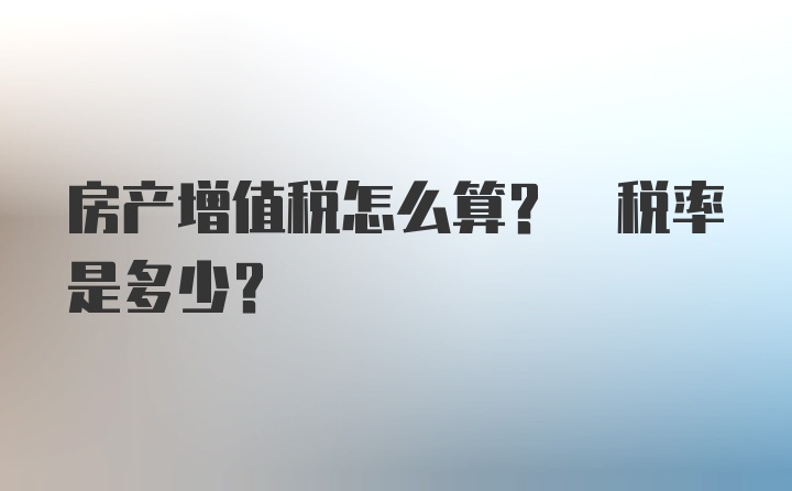 房产增值税怎么算? 税率是多少？