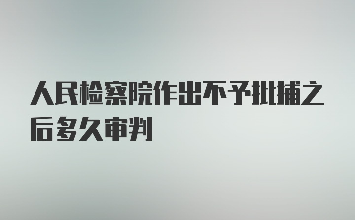 人民检察院作出不予批捕之后多久审判