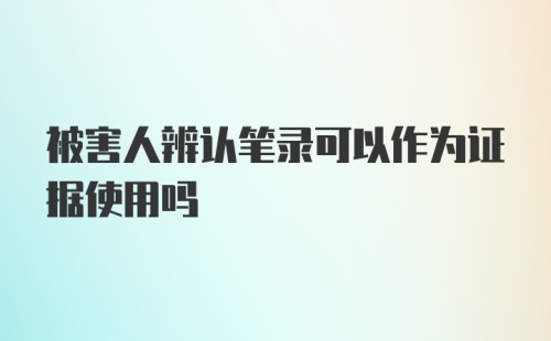 被害人辨认笔录可以作为证据使用吗