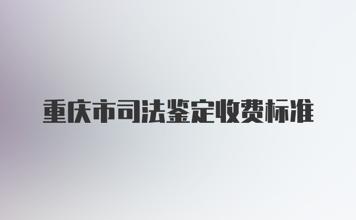 重庆市司法鉴定收费标准