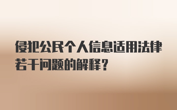 侵犯公民个人信息适用法律若干问题的解释？