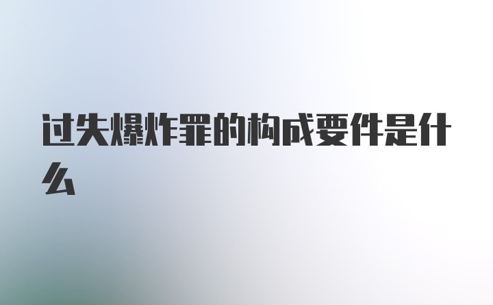 过失爆炸罪的构成要件是什么