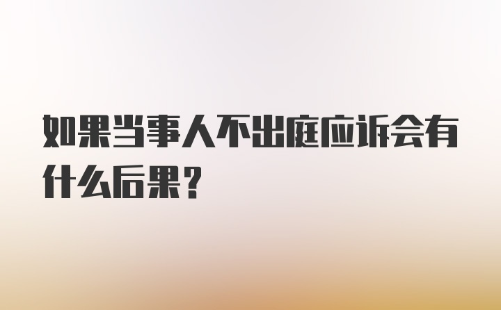 如果当事人不出庭应诉会有什么后果？