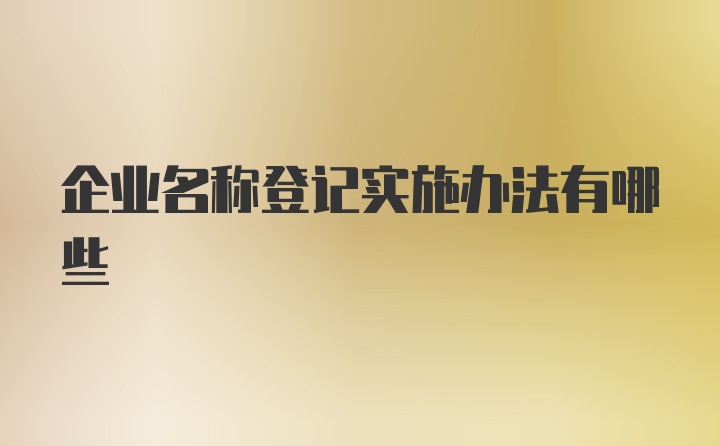 企业名称登记实施办法有哪些