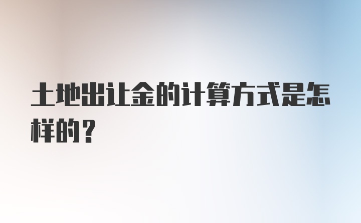 土地出让金的计算方式是怎样的？