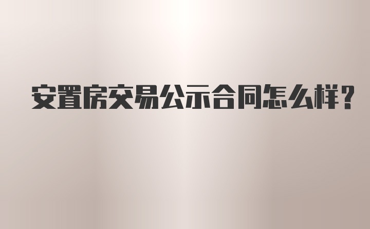 安置房交易公示合同怎么样?