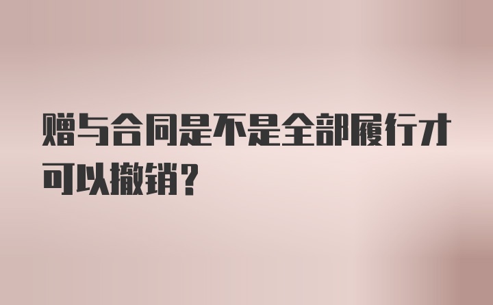 赠与合同是不是全部履行才可以撤销？