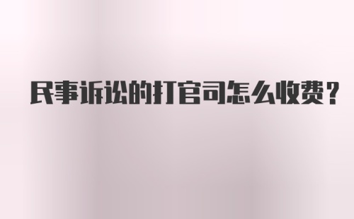 民事诉讼的打官司怎么收费?