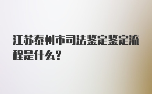 江苏泰州市司法鉴定鉴定流程是什么？