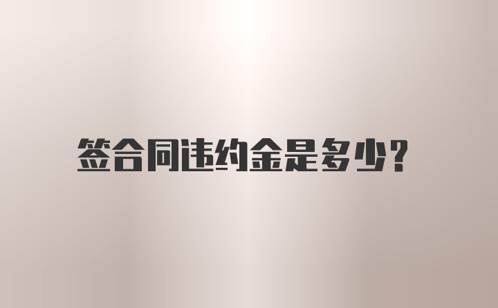 签合同违约金是多少？