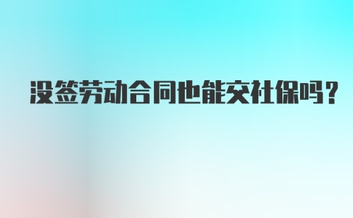 没签劳动合同也能交社保吗？