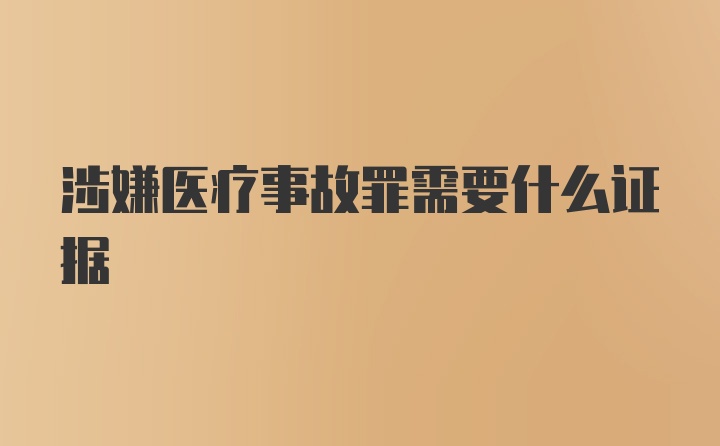 涉嫌医疗事故罪需要什么证据