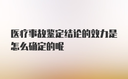 医疗事故鉴定结论的效力是怎么确定的呢