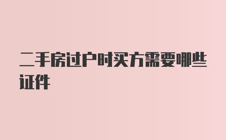 二手房过户时买方需要哪些证件