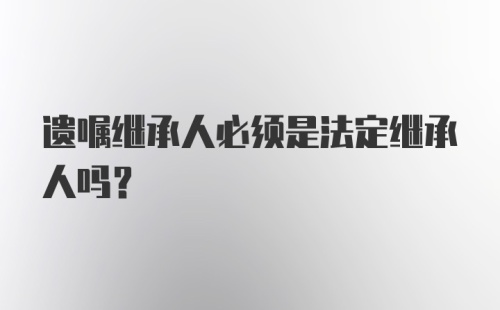 遗嘱继承人必须是法定继承人吗？