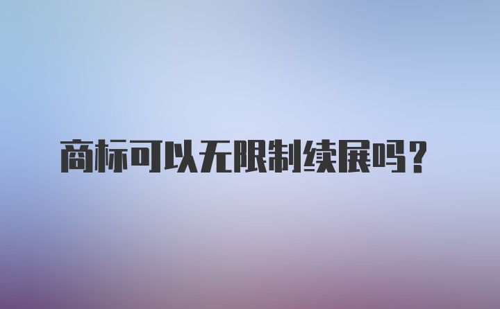 商标可以无限制续展吗？