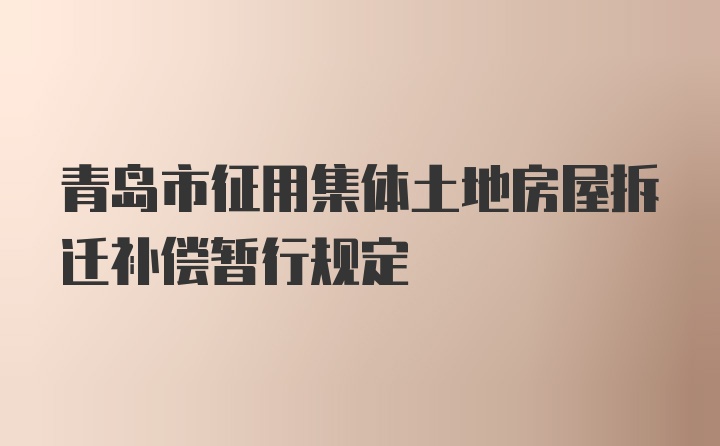 青岛市征用集体土地房屋拆迁补偿暂行规定