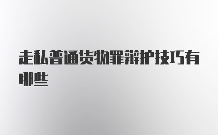 走私普通货物罪辩护技巧有哪些