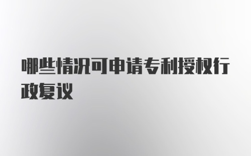 哪些情况可申请专利授权行政复议