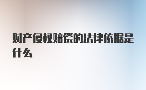 财产侵权赔偿的法律依据是什么